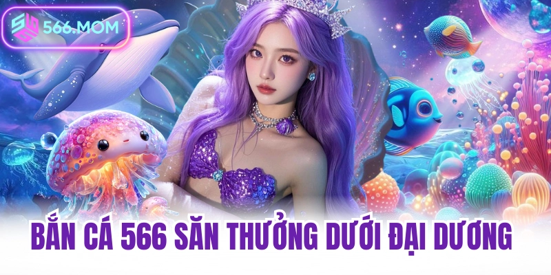Bắn cá 566 săn thưởng cực khủng