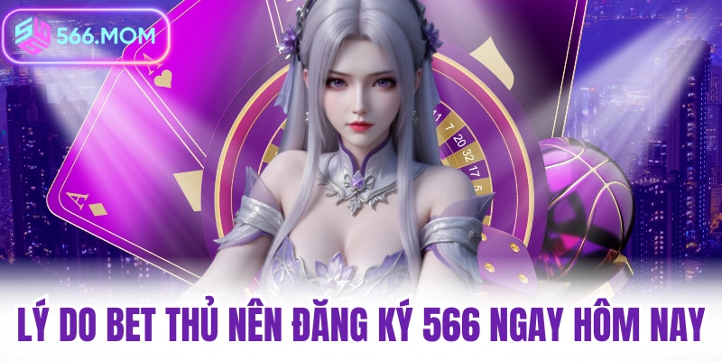 Lý do bet thủ nên đăng ký 566 ngay hôm nay