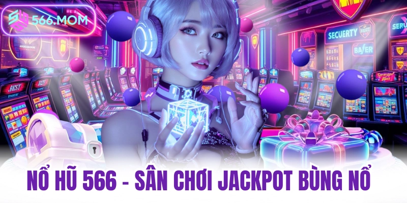 Nổ hũ 566 sân chơi nổ hũ jackpot bùng nổ